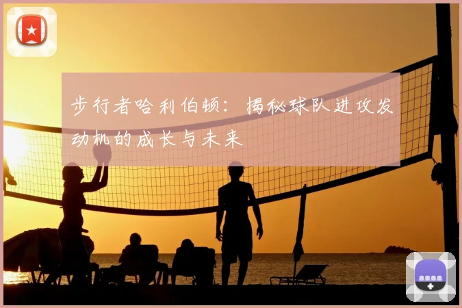 步行者哈利伯顿：揭秘球队进攻发动机的成长与未来