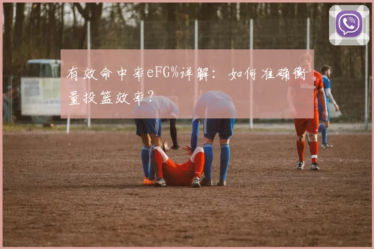 有效命中率eFG%详解：如何准确衡量投篮效率？