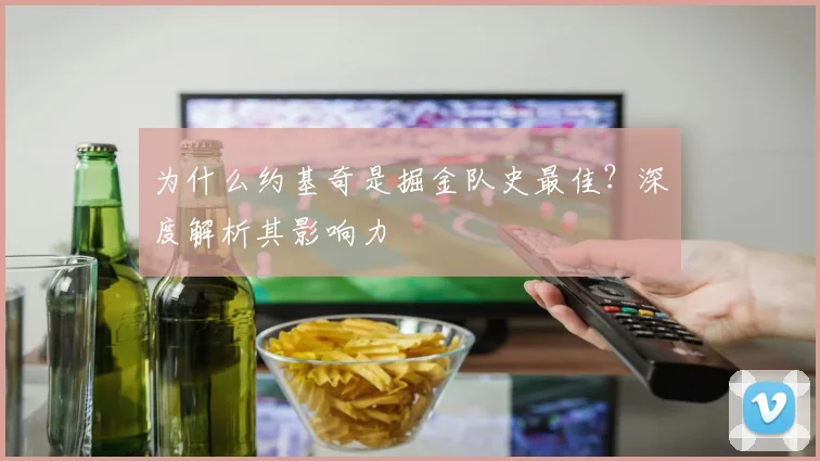 为什么约基奇是掘金队史最佳?深度解析其影响力