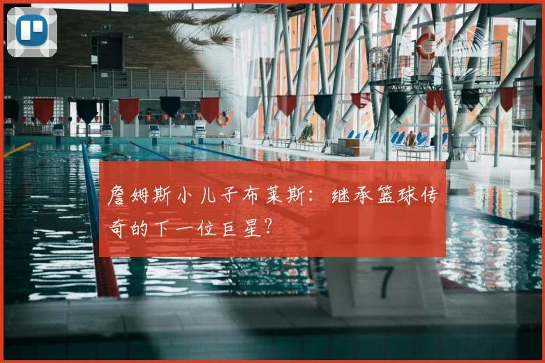 詹姆斯小儿子布莱斯：继承篮球传奇的下一位巨星？