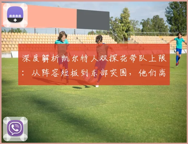 深度解析凯尔特人双探花带队上限：从阵容短板到东部突围，他们离总冠军究竟差几步？