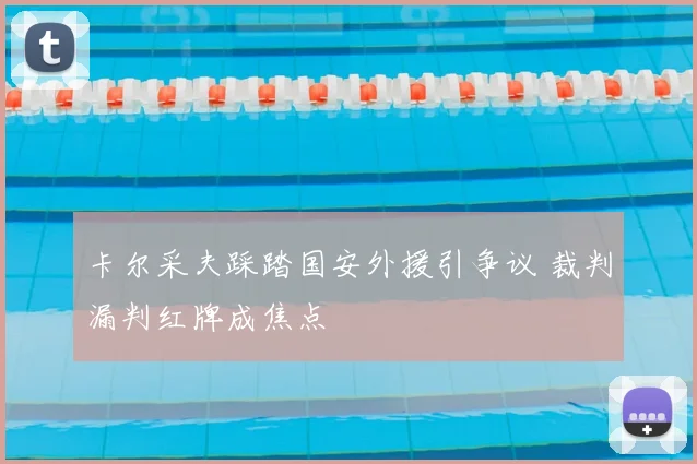 卡尔采夫踩踏国安外援引争议 裁判漏判红牌成焦点