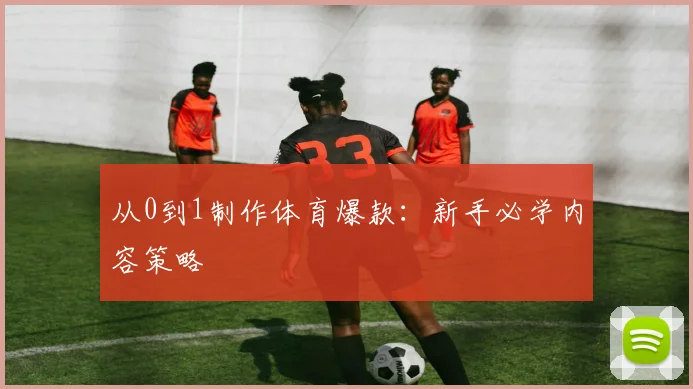 从0到1制作体育爆款：新手必学内容策略