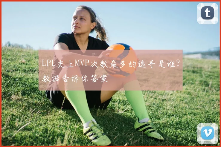 LPL史上MVP次数最多的选手是谁?数据告诉你答案