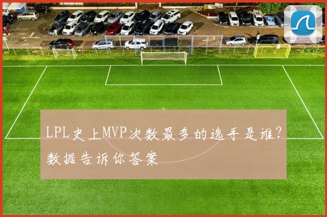 LPL史上MVP次数最多的选手是谁?数据告诉你答案