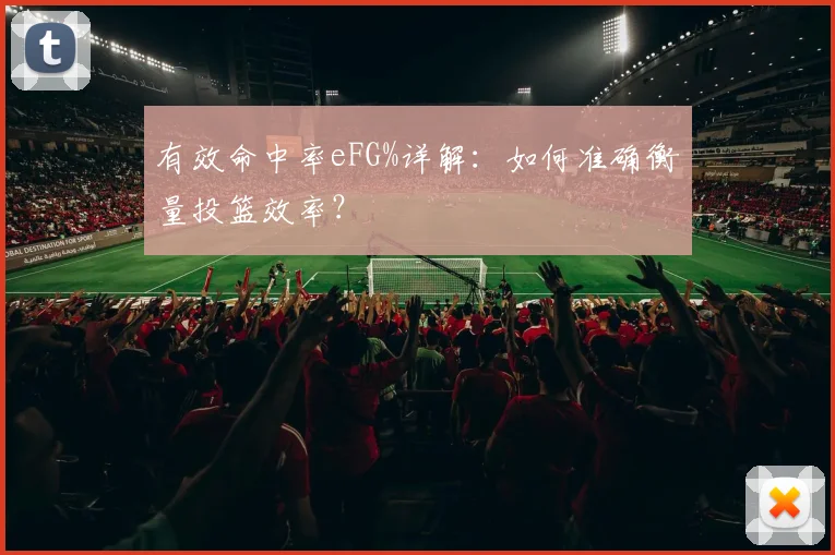 有效命中率eFG%详解：如何准确衡量投篮效率？