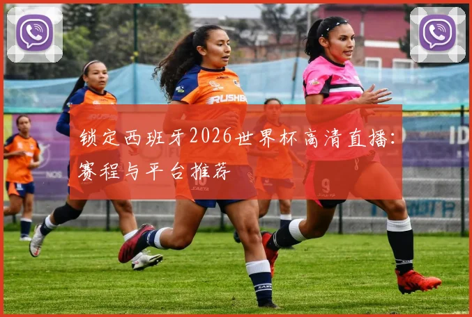 锁定西班牙2026世界杯高清直播：赛程与平台推荐