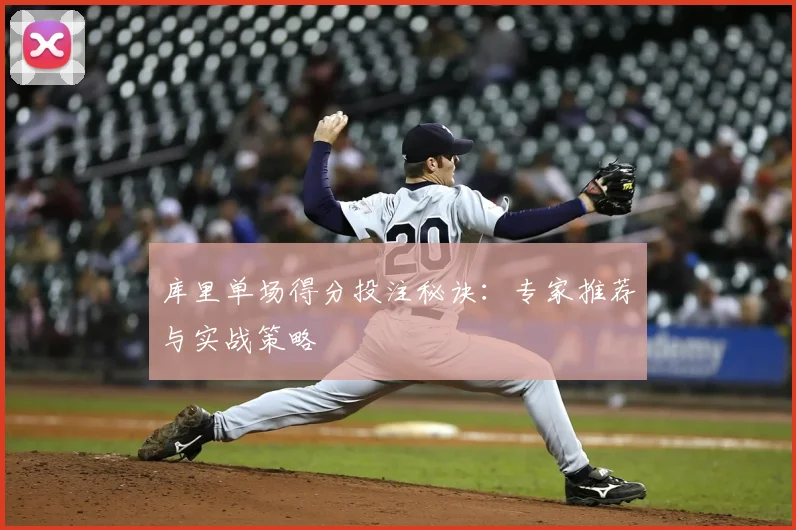 库里单场得分投注秘诀：专家推荐与实战策略