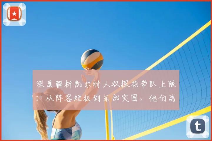 深度解析凯尔特人双探花带队上限：从阵容短板到东部突围，他们离总冠军究竟差几步？
