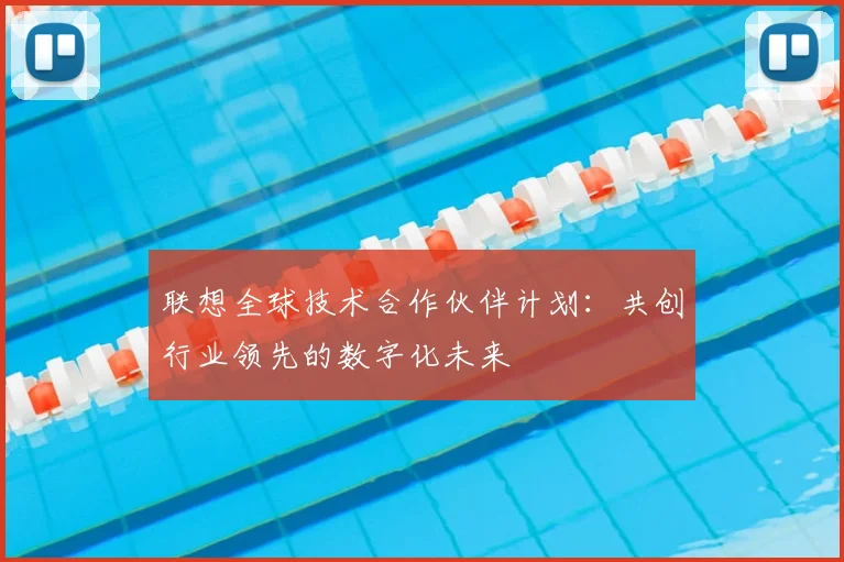 联想全球技术合作伙伴计划：共创行业领先的数字化未来