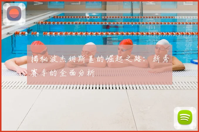 揭秘波杰姆斯基的崛起之路：新秀赛季的全面分析