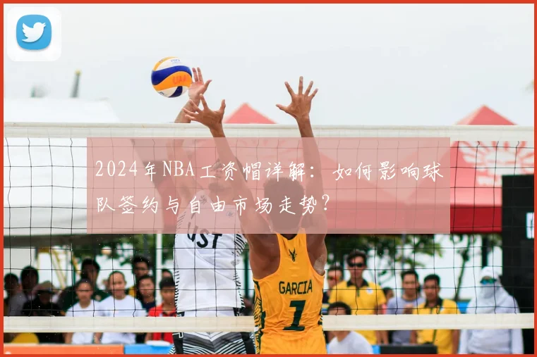 2024年NBA工资帽详解：如何影响球队签约与自由市场走势？