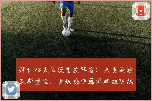 拜仁vs美因茨首发阵容：杰克逊迪亚斯登场，金玟哉伊藤洋辉组防线