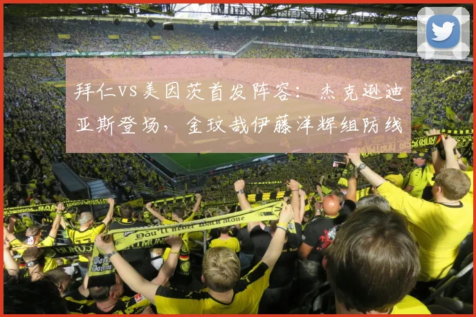 拜仁vs美因茨首发阵容：杰克逊迪亚斯登场，金玟哉伊藤洋辉组防线