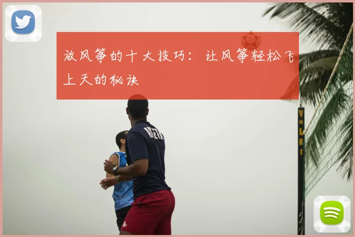 放风筝的十大技巧：让风筝轻松飞上天的秘诀