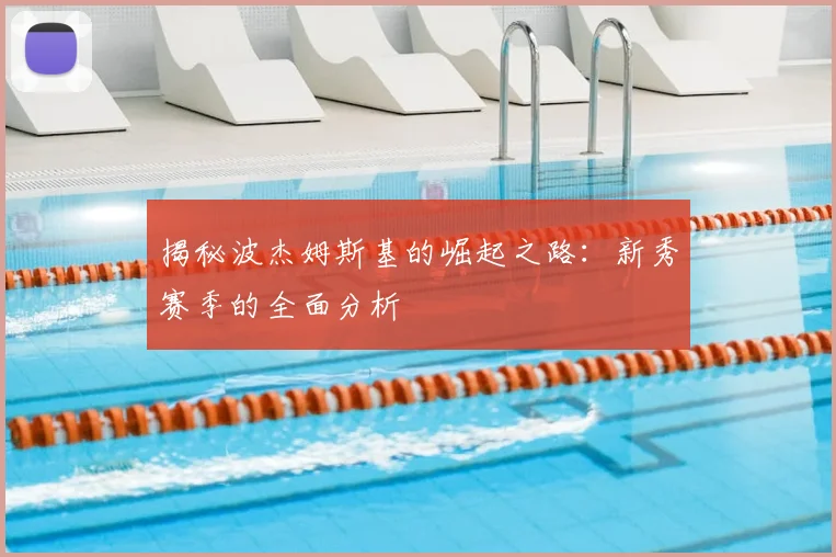 揭秘波杰姆斯基的崛起之路：新秀赛季的全面分析